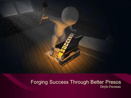 Forging Success Through Better Presos Doyle Freeman.