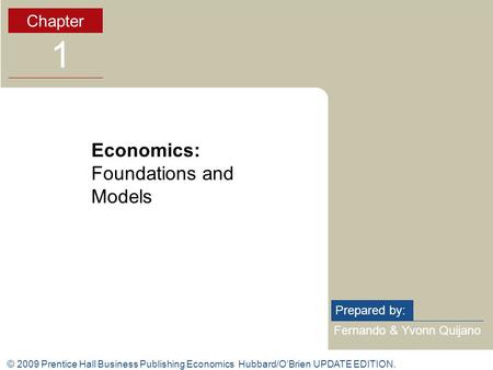 © 2009 Prentice Hall Business Publishing Economics Hubbard/O’Brien UPDATE EDITION. Fernando & Yvonn Quijano Prepared by: Chapter 1 Economics: Foundations.