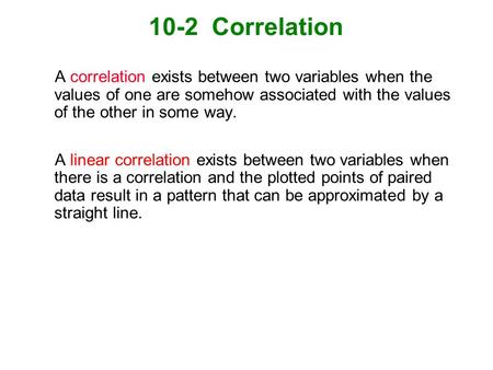 10-2 Correlation A correlation exists between two variables when the values of one are somehow associated with the values of the other in some way. A.