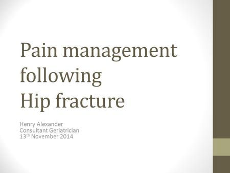 Pain management following Hip fracture Henry Alexander Consultant Geriatrician 13 th November 2014.