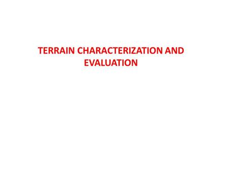 TERRAIN CHARACTERIZATION AND EVALUATION. From a utilitarian view point - why do we need to characterize terrains? Geographers Soil scientists Civil engineers.