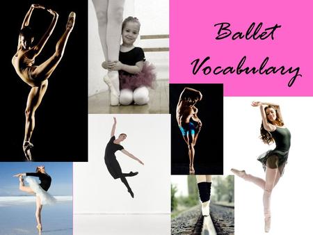 Ballet Vocabulary. Alignment Proper body placement; posture with neck over shoulder girdle, shoulders over hips, hips over knees, knees over feet.