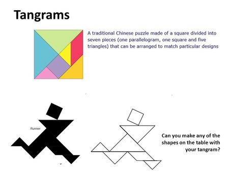 Tangrams Can you make any of the shapes on the table with your tangram?