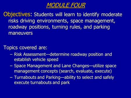 MODULE FOUR Objectives: Students will learn to identify moderate risks driving environments, space management, roadway positions, turning rules, and parking.