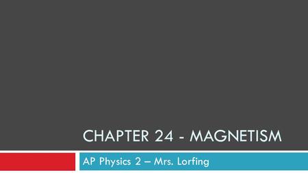 CHAPTER 24 - MAGNETISM AP Physics 2 – Mrs. Lorfing.