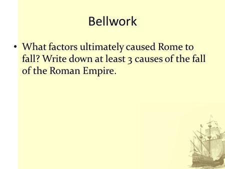 Bellwork What factors ultimately caused Rome to fall? Write down at least 3 causes of the fall of the Roman Empire.