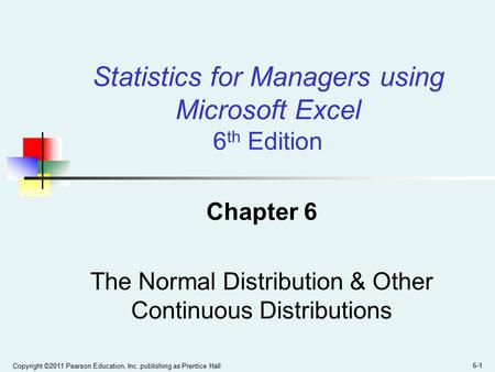 Copyright ©2011 Pearson Education, Inc. publishing as Prentice Hall 6-1 Chapter 6 The Normal Distribution & Other Continuous Distributions Statistics for.