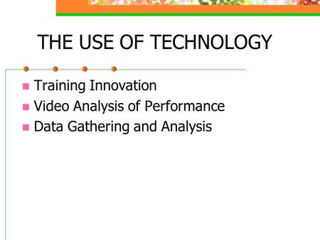 THE USE OF TECHNOLOGY Training Innovation Video Analysis of Performance Data Gathering and Analysis.