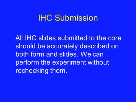 IHC Submission All IHC slides submitted to the core should be accurately described on both form and slides. We can perform the experiment without rechecking.