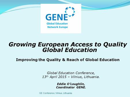 GE Conference, Vilnius, Lithuania Growing European Access to Quality Global Education Improving the Quality & Reach of Global Education Global Education.