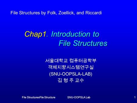 File StructuresFile StructureSNU-OOPSLA Lab1 Chap1. Introduction to File Structures 서울대학교 컴퓨터공학부 객체지향시스템연구실 (SNU-OOPSLA-LAB) 김 형 주 교수 File Structures by.
