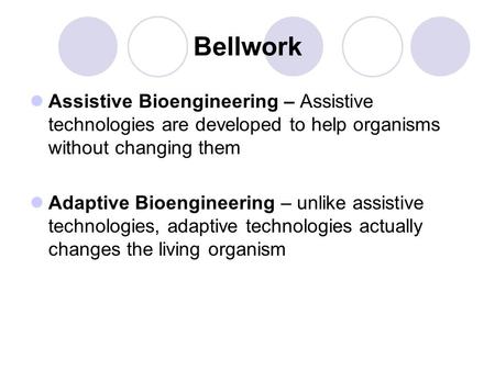 Bellwork Assistive Bioengineering – Assistive technologies are developed to help organisms without changing them Adaptive Bioengineering – unlike assistive.