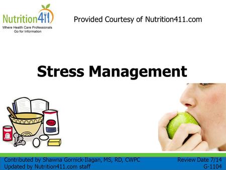 Stress Management Provided Courtesy of Nutrition411.com Review Date 7/14 G-1104 Contributed by Shawna Gornick-Ilagan, MS, RD, CWPC Updated by Nutrition411.com.