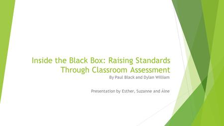 Inside the Black Box: Raising Standards Through Classroom Assessment By Paul Black and Dylan William Presentation by Esther, Suzanne and Áine.