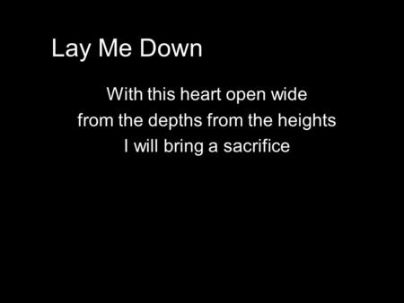 Lay Me Down With this heart open wide from the depths from the heights