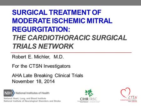 SURGICAL TREATMENT OF MODERATE ISCHEMIC MITRAL REGURGITATION: THE CARDIOTHORACIC SURGICAL TRIALS NETWORK Robert E. Michler, M.D. For the CTSN Investigators.