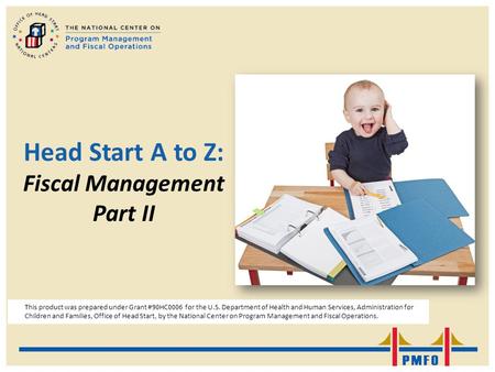 Head Start A to Z: Fiscal Management Part II This product was prepared under Grant #90HC0006 for the U.S. Department of Health and Human Services, Administration.