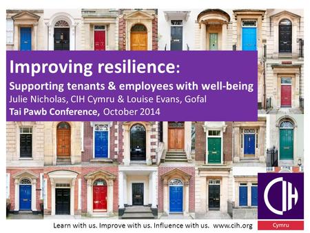 Learn with us. Improve with us. Influence with us. www.cih.org Improving resilience : Supporting tenants & employees with well-being Julie Nicholas, CIH.