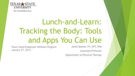 Lunch-and-Learn: Tracking the Body: Tools and Apps You Can Use Janet Bezner, PT, DPT, PhD Associate Professor Department of Physical Therapy Texas State.