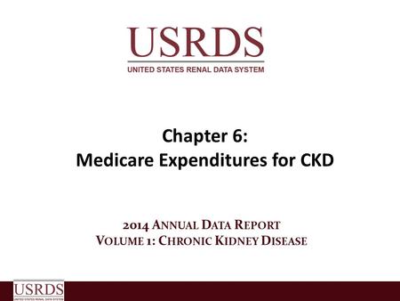 Chapter 6: Medicare Expenditures for CKD 2014 A NNUAL D ATA R EPORT V OLUME 1: C HRONIC K IDNEY D ISEASE.