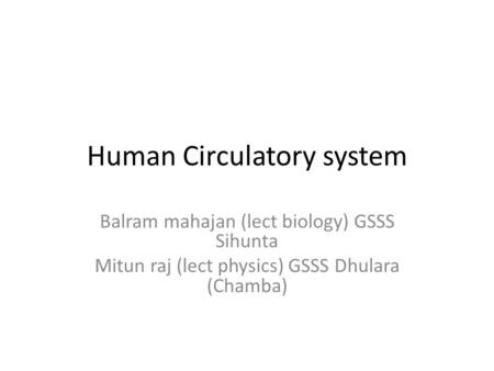 Human Circulatory system Balram mahajan (lect biology) GSSS Sihunta Mitun raj (lect physics) GSSS Dhulara (Chamba)