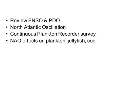 Review ENSO & PDO North Atlantic Oscillation Continuous Plankton Recorder survey NAO effects on plankton, jellyfish, cod.