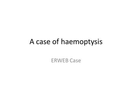 A case of haemoptysis ERWEB Case.