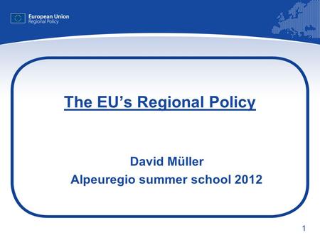 1 The EU’s Regional Policy David Müller Alpeuregio summer school 2012.