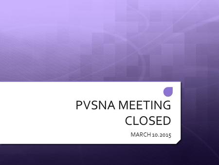 PVSNA MEETING CLOSED MARCH 10.2015. STATE THE MOTTO  “YOU HAVE TO SEE IT BEFORE YOU SEE IT OR YOU NEVER WILL SEE IT “