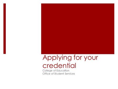 Applying for your credential College of Education Office of Student Services.