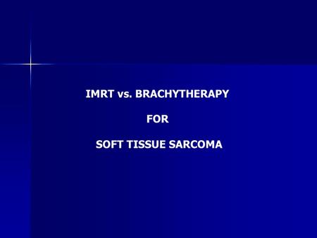 IMRT vs. BRACHYTHERAPY FOR SOFT TISSUE SARCOMA. EXTERNAL RT IN STS NCI Trial (Yang JC et al, JCO 1998) Extremity / Superficial Trunk STS (n=141) LSS Alone.