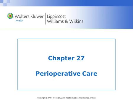 Copyright © 2009 Wolters Kluwer Health | Lippincott Williams & Wilkins Chapter 27 Perioperative Care.