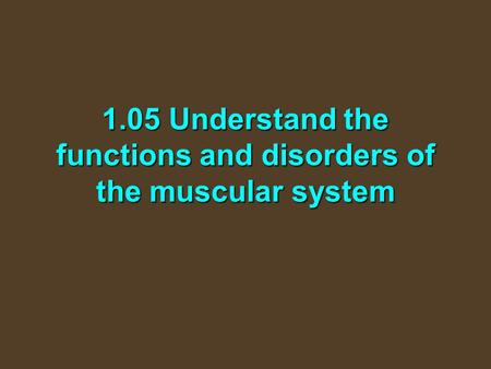 1.05 Understand the functions and disorders of the muscular system.
