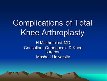 Complications of Total Knee Arthroplasty H.Makhmalbaf MD Consultant Orthopaedic & Knee surgeon Mashad University.