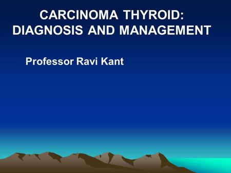 CARCINOMA THYROID: DIAGNOSIS AND MANAGEMENT