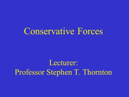 Conservative Forces Lecturer: Professor Stephen T. Thornton