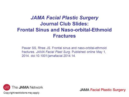 Copyright restrictions may apply JAMA Facial Plastic Surgery Journal Club Slides: Frontal Sinus and Naso-orbital-Ethmoid Fractures Pawar SS, Rhee JS. Frontal.