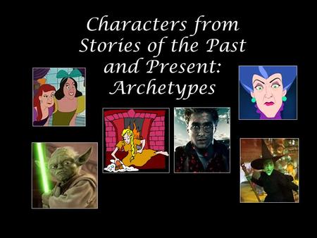 Characters from Stories of the Past and Present: Archetypes.