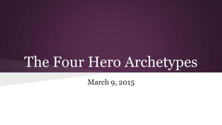 The Four Hero Archetypes March 9, 2015. Objective: The students will examine the four archetypal heroes in literature and categorize Pi based on those.