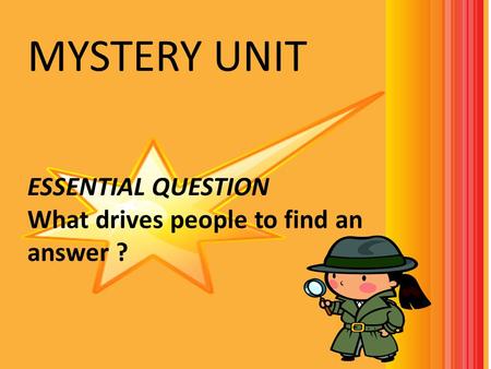 MYSTERY UNIT ESSENTIAL QUESTION What drives people to find an answer ?