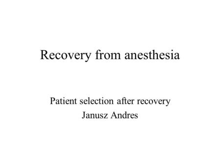 Recovery from anesthesia Patient selection after recovery Janusz Andres.