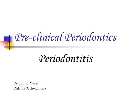 Dr Jamal Naim PhD in Orthodontics Pre-clinical Periodontics Periodontitis.