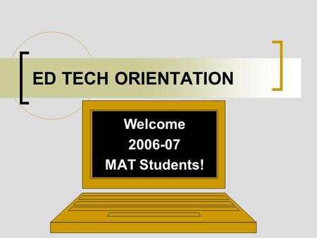 ED TECH ORIENTATION Welcome 2006-07 MAT Students!