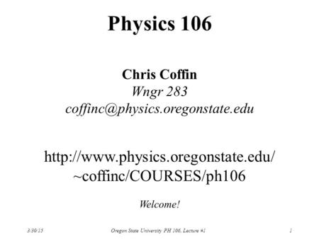 3/30/15Oregon State University PH 106, Lecture #11 Physics 106 Chris Coffin Wngr 283