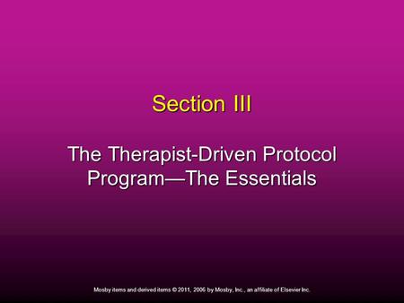 1 Mosby items and derived items © 2011, 2006 by Mosby, Inc., an affiliate of Elsevier Inc. Section III The Therapist-Driven Protocol Program—The Essentials.
