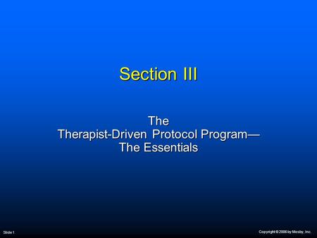 Copyright © 2006 by Mosby, Inc. Slide 1 Section III The Therapist-Driven Protocol Program— The Essentials.