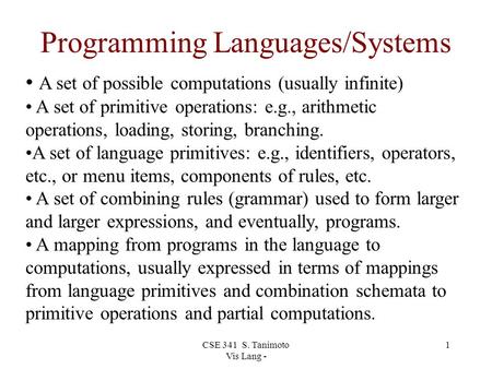 CSE 341 S. Tanimoto Vis Lang - 1 Programming Languages/Systems A set of possible computations (usually infinite) A set of primitive operations: e.g., arithmetic.
