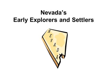 Nevada’s Early Explorers and Settlers. Jedediah SmithFur trapper Born in New York First to work for Rocky Mountain Fur Company Respected by his men Came.
