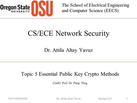The School of Electrical Engineering and Computer Science (EECS) CS/ECE Network Security Dr. Attila Altay Yavuz Topic 5 Essential Public Key Crypto Methods.