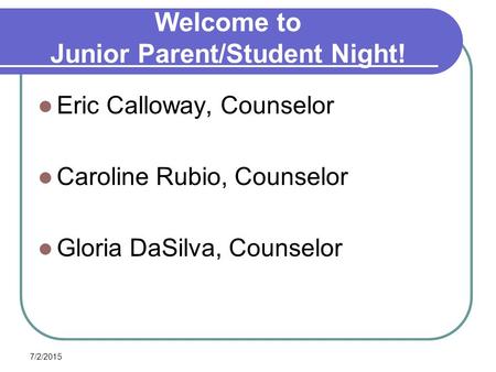 7/2/2015 Welcome to Junior Parent/Student Night! Eric Calloway, Counselor Caroline Rubio, Counselor Gloria DaSilva, Counselor.